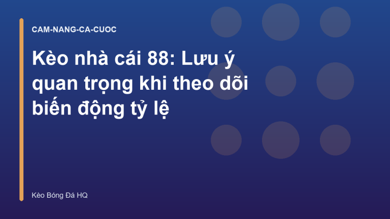 Kèo nhà cái 88: Lưu ý quan trọng khi theo dõi biến động tỷ lệ