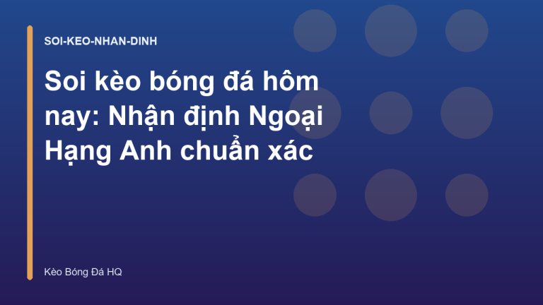 Soi kèo bóng đá hôm nay: Nhận định Ngoại Hạng Anh chuẩn xác