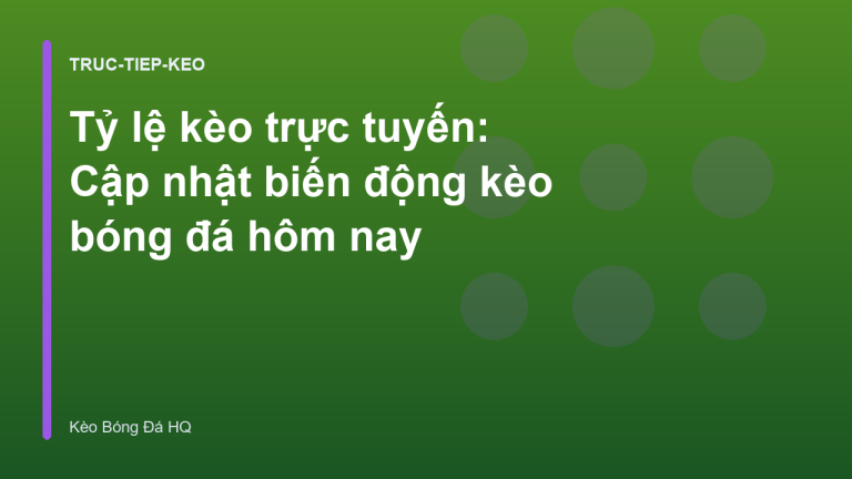 Tỷ lệ kèo trực tuyến: Cập nhật biến động kèo bóng đá hôm nay